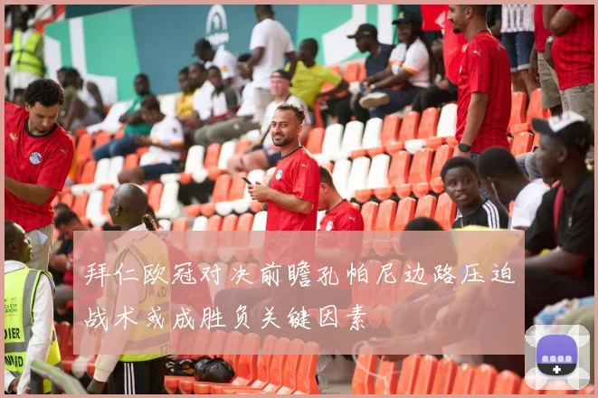 拜仁欧冠对决前瞻孔帕尼边路压迫战术或成胜负关键因素