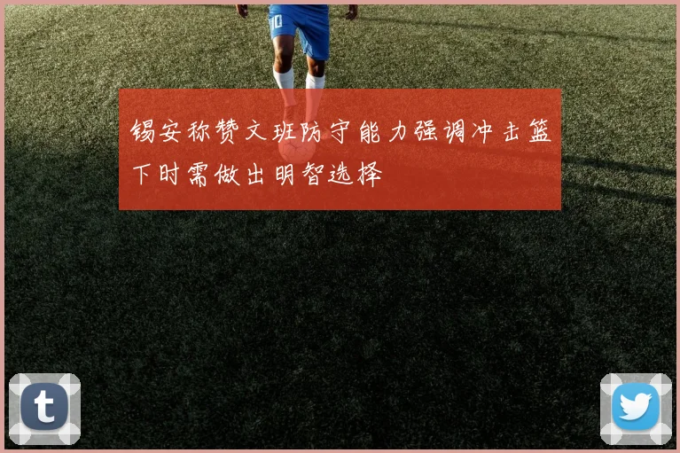 锡安称赞文班防守能力强调冲击篮下时需做出明智选择