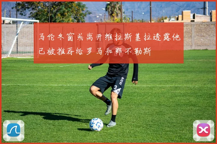 马伦冬窗或离开维拉斯基拉透露他已被推荐给罗马和那不勒斯