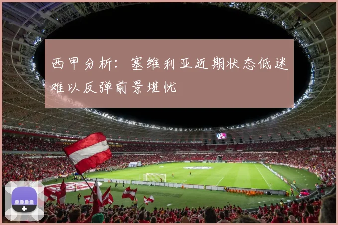 西甲分析：塞维利亚近期状态低迷难以反弹前景堪忧